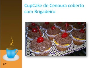 CupCake de Cenoura coberto
com Brigadeiro
 