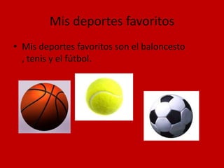 Mis deportes favoritos
• Mis deportes favoritos son el baloncesto
  , tenis y el fútbol.
 