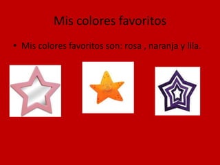 Mis colores favoritos
• Mis colores favoritos son: rosa , naranja y lila.
 