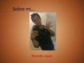 Sobre mi… Ricardo López 