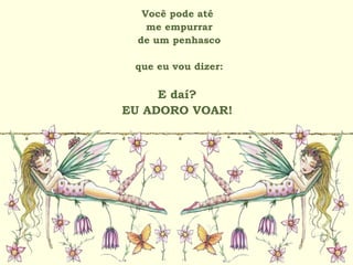 Você pode até
me empurrar
de um penhasco
que eu vou dizer:
E daí?
EU ADORO VOAR!
 