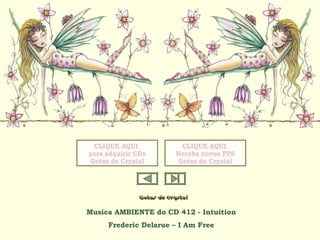Musica AMBIENTE do CD 412 - Intuition
Frederic Delarue – I Am Free
CLIQUE AQUI
para adquirir CDs
Gotas de Crystal
CLIQUE AQUI
Receba novos PPS
Gotas de Crystal
 