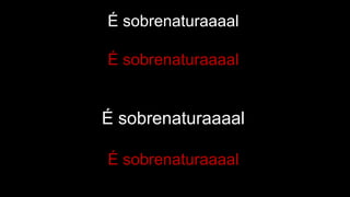 É sobrenaturaaaal
É sobrenaturaaaal
É sobrenaturaaaal
É sobrenaturaaaal
 