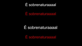 É sobrenaturaaaal
É sobrenaturaaaal
É sobrenaturaaaal
É sobrenaturaaaal
 