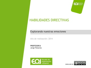 HABILIDADES DIRECTIVAS 
Explorando nuestras emociones 
Año de realización: 2014 
PROFESOR/A 
Jorge Palacios 
HABILIDADES DIRECTIVAS/ Jorge Palacios www.eoi.es 
 