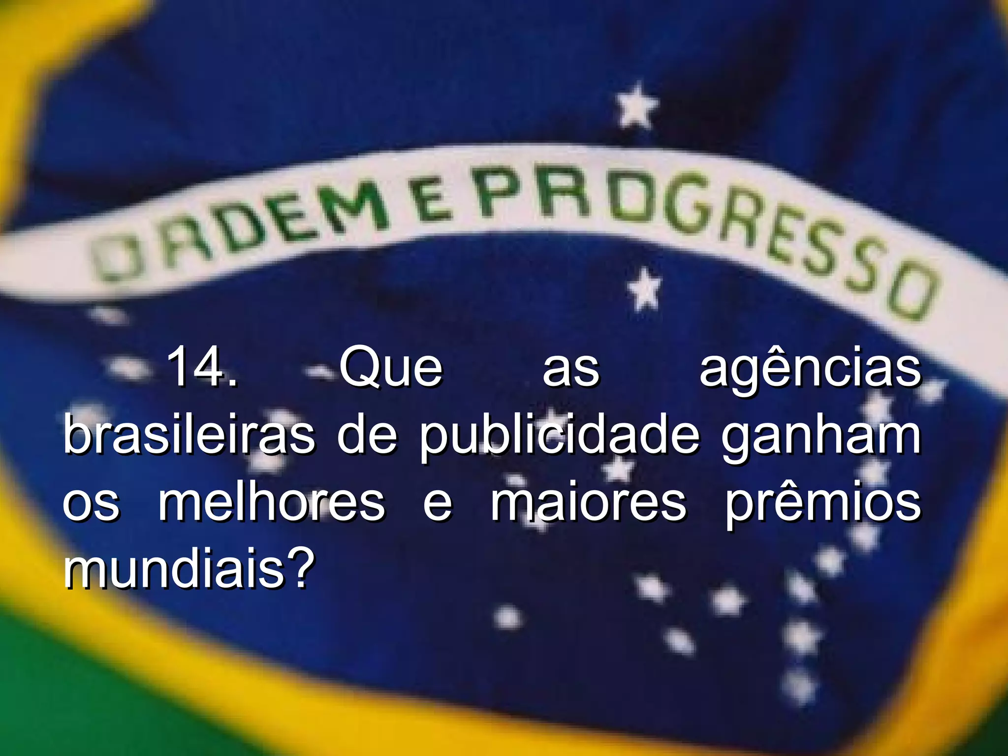 14. Que as agências brasileiras de publicidade ganham os melhores e maiores prêmios mundiais? 