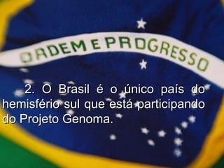 2. O Brasil é o único país do hemisfério sul que está participando do Projeto Genoma. 