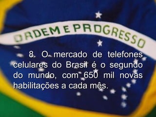 8. O mercado de telefones celulares do Brasil é o segundo do mundo, com 650 mil novas habilitações a cada mês. 