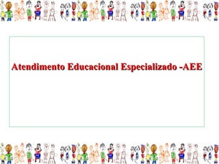 Atendimento Educacional Especializado -AEE
 