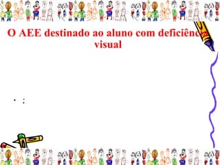 O AEE destinado ao aluno com deficiência
                visual



 • ;
 