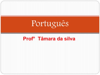 Prof° Tâmara da silva
Português
 
