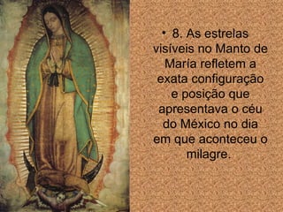 8. As estrelas visíveis no Manto de María refletem a exata configuraç ão  e posi ção  que apresentava o céu do México no dia em que aconteceu o milagre.  