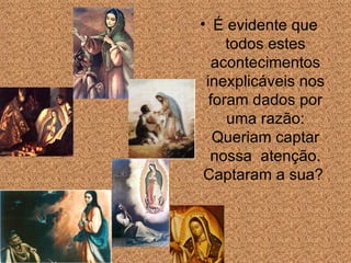 É evidente que todos estes acontecimentos inexplicáveis nos foram dados por uma raz ão : Queriam captar nossa  aten ção . Captaram a sua?  