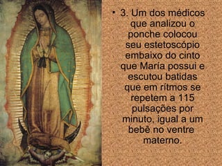 3. Um dos médicos que  analizou  o ponche colocou seu estetoscópio embaixo do cinto que María  possui  e escutou batidas que em rítmos se repetem a 115 pulsa ções  por minuto, igual a um beb ê  no ventre  materno. 