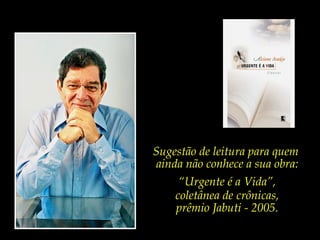 Sugestão de leitura para quem
ainda não conhece a sua obra:
     “Urgente é a Vida”,
    coletânea de crônicas,
    prêmio Jabuti - 2005.
 