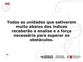 Todas as unidades que estiverem muito abaixo dos índices receberão a analise e a força necessária para superar os obstáculos. 