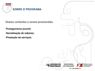 SOBRE O PROGRAMA Outras vertentes a serem promovidas Protagonismo juvenil; Socialização de saberes; Prestação de serviços. 
