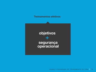 S O B R E O P R O G R A M A D E T R E I N A M E N T O D E C R M
Treinamentos efetivos
objetivos
segurança
operacional
+
16
 