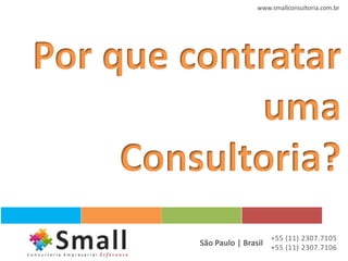www.smallconsultoria.com.br




Por que contratar
            uma
     Consultoria?
                            +55 (11) 2307.7105
         São Paulo | Brasil +55 (11) 2307.7106
 