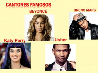 BEYONCÉ
Katy Perry
BRUNO MARS
Usher
CANTORES FAMOSOS
 