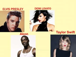 ELVIS PRESLEY
Akon
DEMI LOVATO
Taylor Swift
 