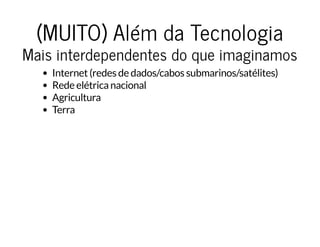 (MUITO) Além da Tecnologia(MUITO) Além da Tecnologia
Mais interdependentes do que imaginamosMais interdependentes do que imaginamos
Internet (redes de dados/cabos submarinos/satélites)
Rede elétrica nacional
Agricultura
Terra
 