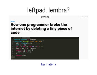 leftpad, lembra?leftpad, lembra?
Ler matéria
 