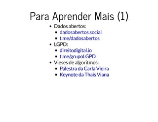 Para Aprender Mais (1)Para Aprender Mais (1)
Dados abertos:
LGPD:
Vieses de algoritmos:
dadosabertos.social
t.me/dadosabertos
direitodigital.io
t.me/grupoLGPD
Palestra da Carla Vieira
Keynote da Thais Viana
 