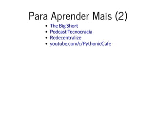 Para Aprender Mais (2)Para Aprender Mais (2)
The Big Short
Podcast Tecnocracia
Redecentralize
youtube.com/c/PythonicCafe
 