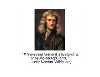 “ If I have seen further it is by standing
on ye sholders of Giants. ”
— Isaac Newton ( )Wikiquote
 