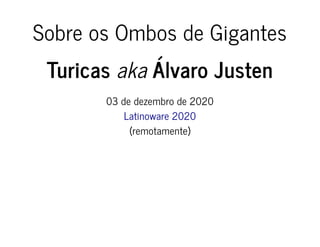 Sobre os Ombos de GigantesSobre os Ombos de Gigantes
TuricasTuricas akaaka Álvaro JustenÁlvaro Justen
03 de dezembro de 202003 de dezembro de 2020
Latinoware 2020Latinoware 2020
(remotamente)(remotamente)
 