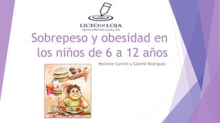 Sobrepeso y obesidad en
los niños de 6 a 12 años
Michelle Carrión y Salomé Rodríguez
 