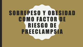 SOBREPESO Y OBESIDAD
COMO FACTOR DE
RIESGO DE
PREECLAMPSIA
 
