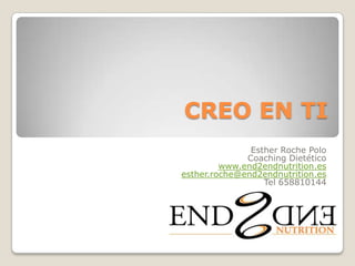 CREO EN TI
               Esther Roche Polo
              Coaching Dietético
         www.end2endnutrition.es
esther.roche@end2endnutrition.es
                  Tel 658810144
 