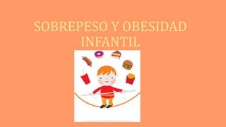 SOBREPESO Y OBESIDAD
INFANTIL
 