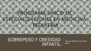 SOBREPESO Y OBESIDAD
INFANTIL
Victoria Morales Coronado
MR1P
 