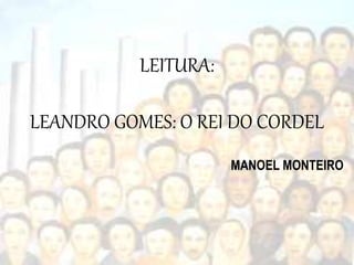 LEITURA:
LEANDRO GOMES: O REI DO CORDEL
MANOEL MONTEIRO
 