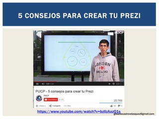 gissellecastrovelasquez@gmail.com
5 CONSEJOS PARA CREAR TU PREZI
https://www.youtube.com/watch?v=bzIIzAazQ1s
 