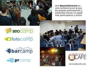 Una  desconferencia  es una conferencia en la que los propios participantes y asistentes toman un papel más participativo y activo viernesdecafe.com 