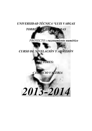 UNIVERSIDAD TÉCNICA “LUIS VARGAS
TORRES” DE ESMERALDAS
PROYECTO : razonamiento numérico
CURSO DE NIVELACIÓN Y ADMISIÓN
AUTORES:
ESTACIO VALERIA
2013-2014
 