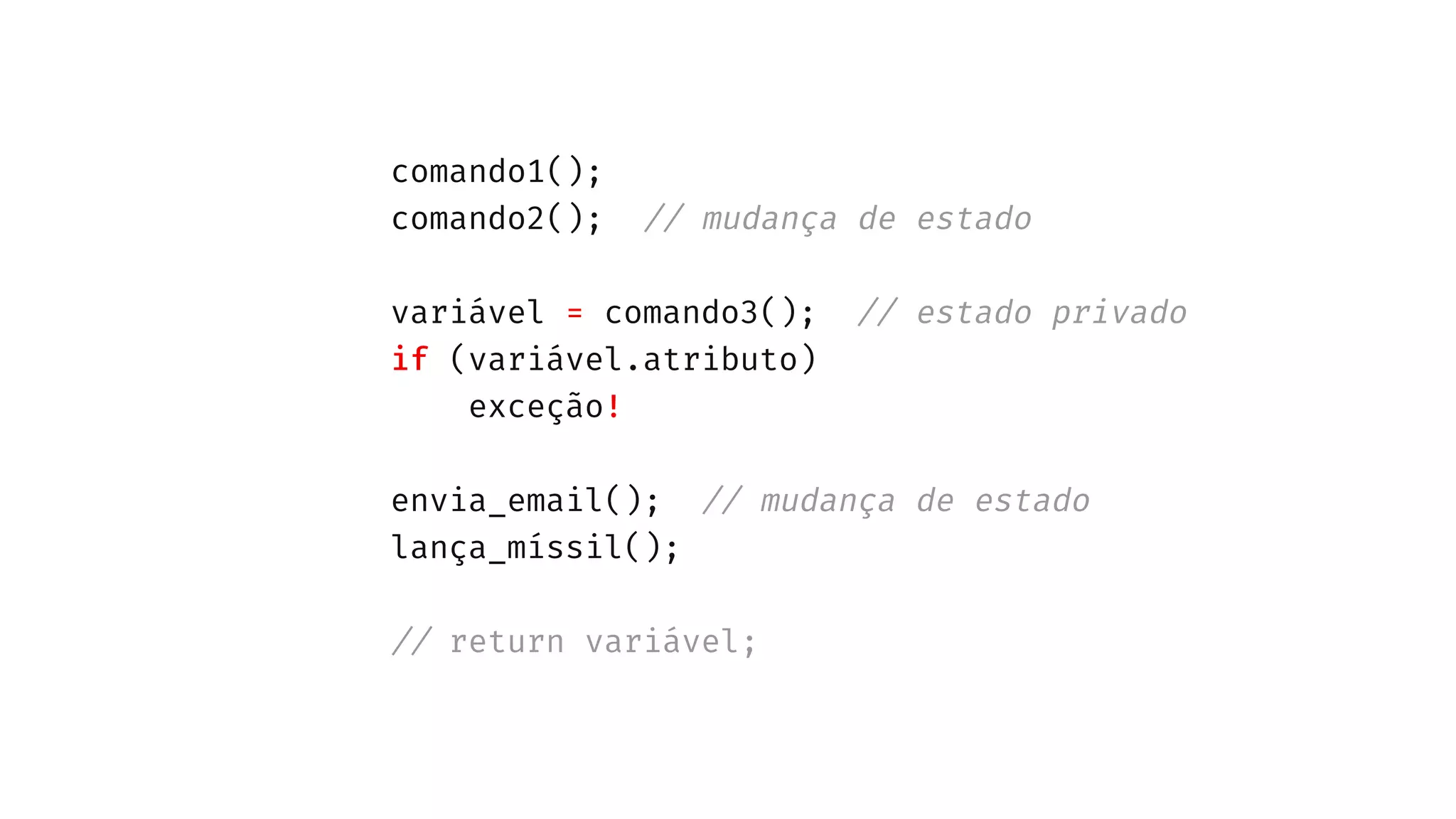 comando1();
comando2(); // mudança de estado
variável = comando3(); // estado privado
if (variável.atributo)
exceção!
envia_email(); // mudança de estado
lança_míssil();
// return variável;
 