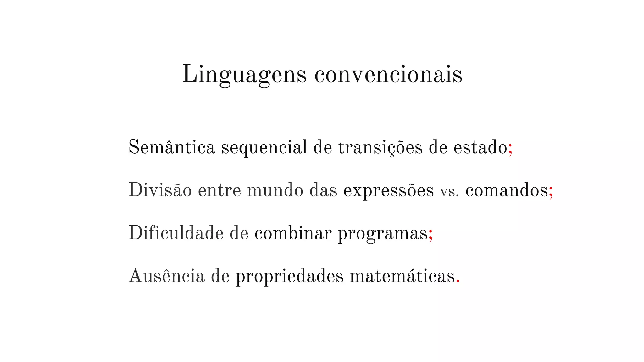 Linguagens convencionais
Semântica sequencial de transições de estado;
Divisão entre mundo das expressões vs. comandos;
Dificuldade de combinar programas;
Ausência de propriedades matemáticas.
 