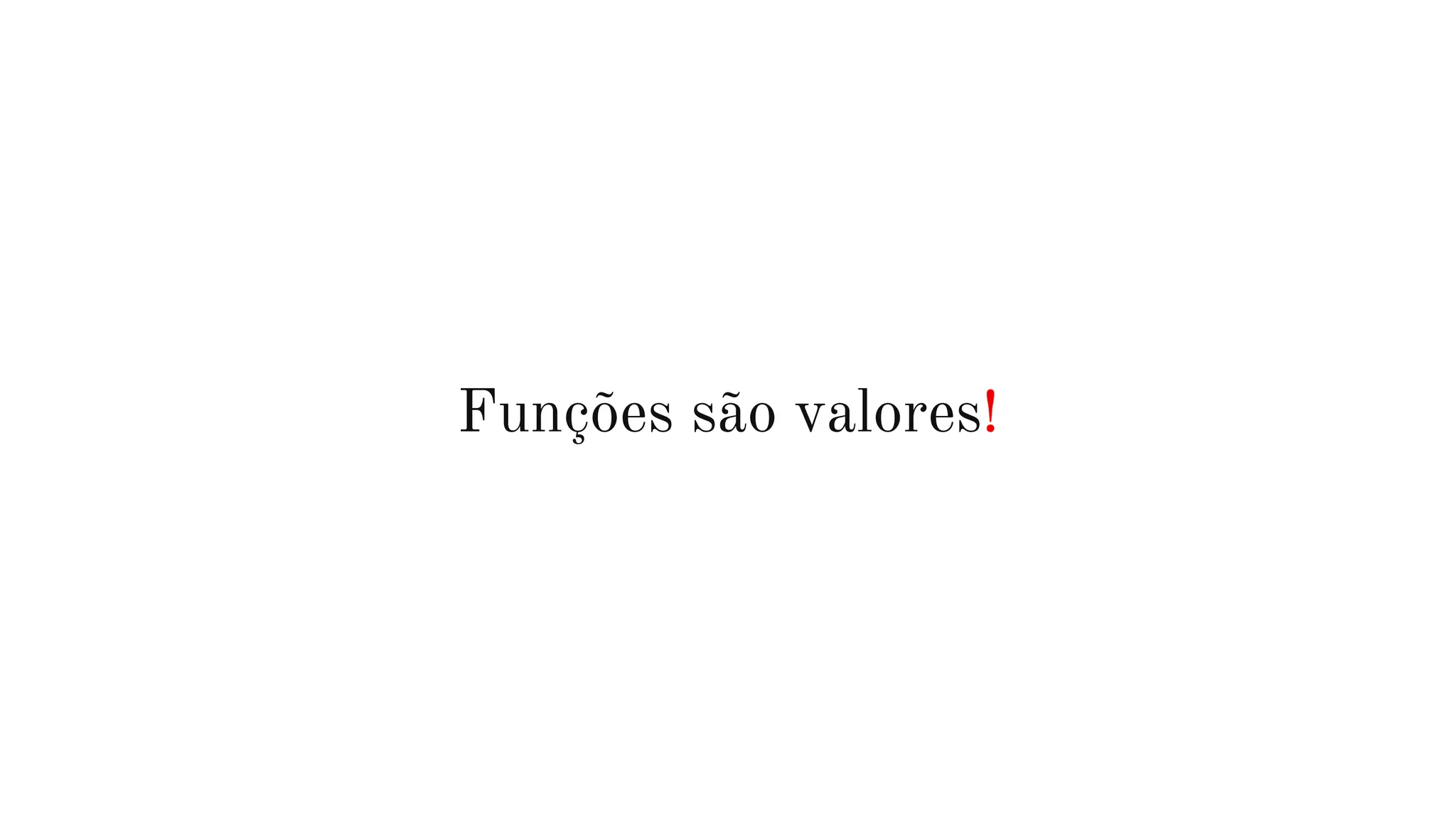 Funções são valores!
 