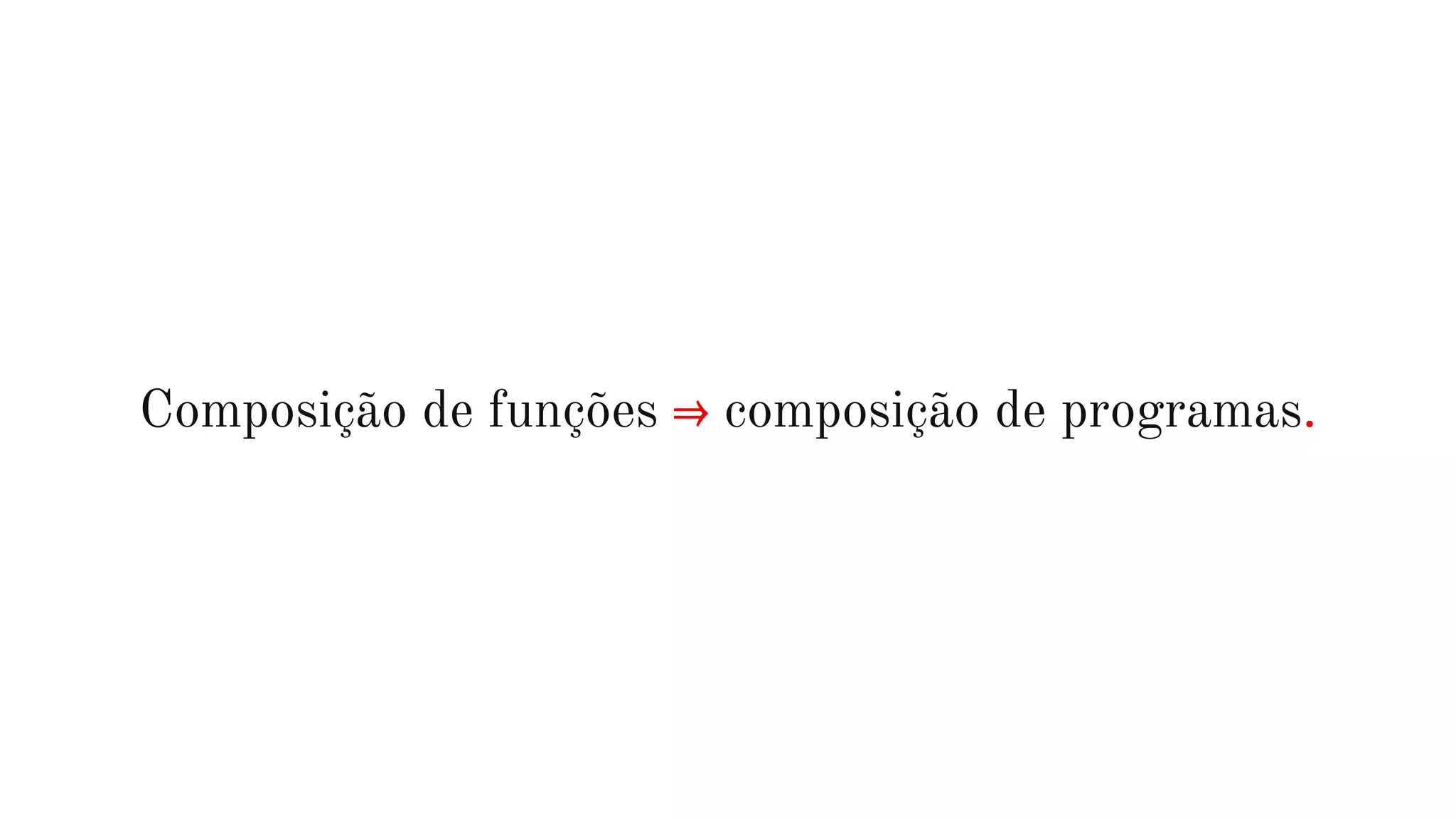 Composição de funções ⇒ composição de programas.
 