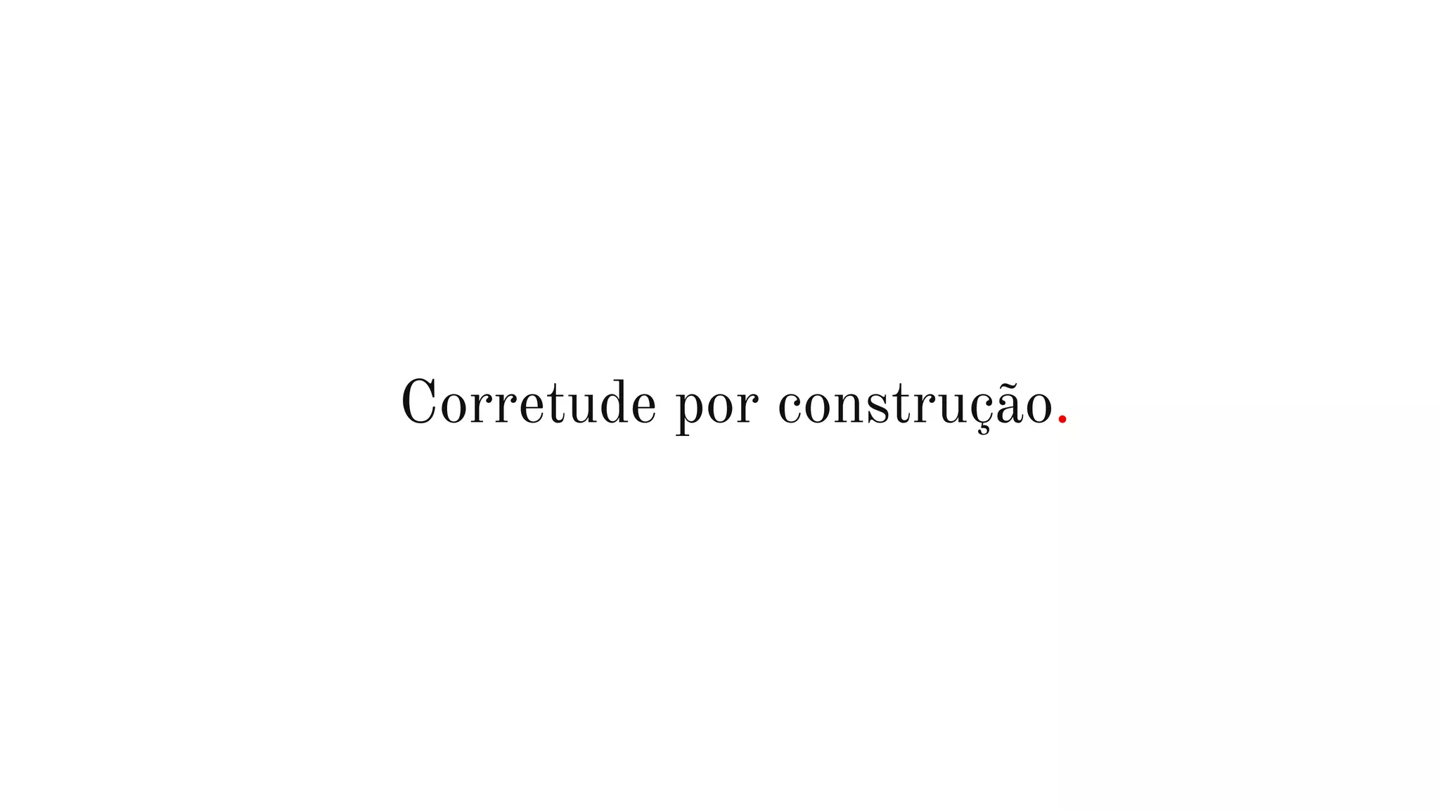 Corretude por construção.
 