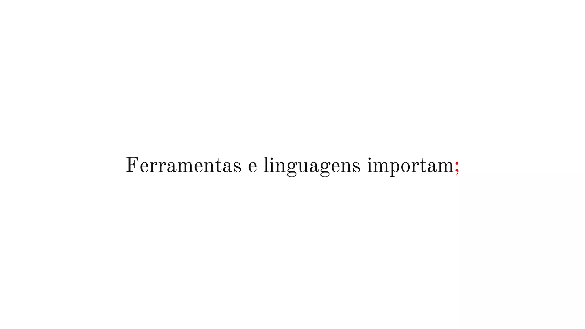 Ferramentas e linguagens importam;
 