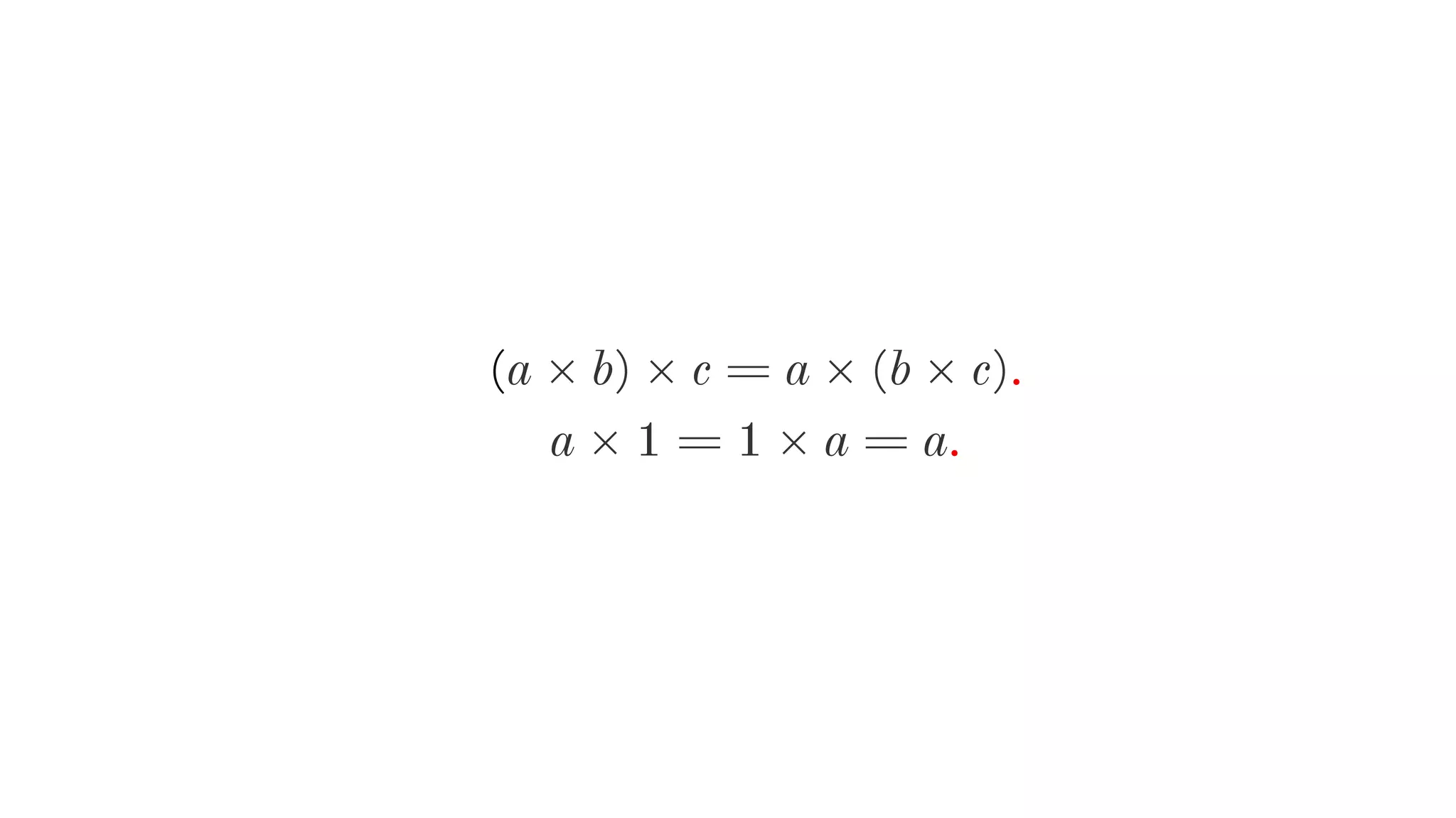 (a × b) × c = a × (b × c).
a × 1 = 1 × a = a.
 