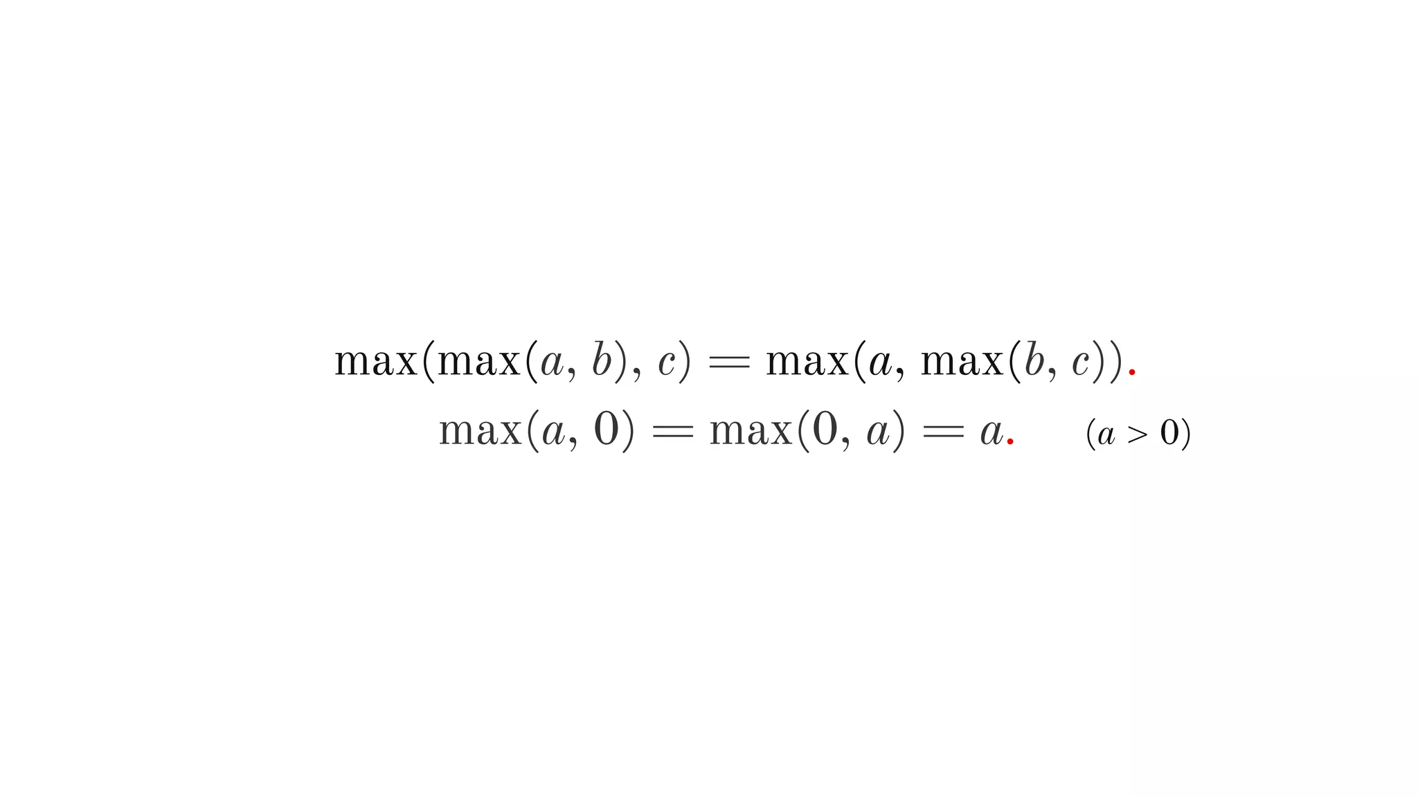 max(max(a, b), c) = max(a, max(b, c)).
max(a, 0) = max(0, a) = a. (a > 0)
 