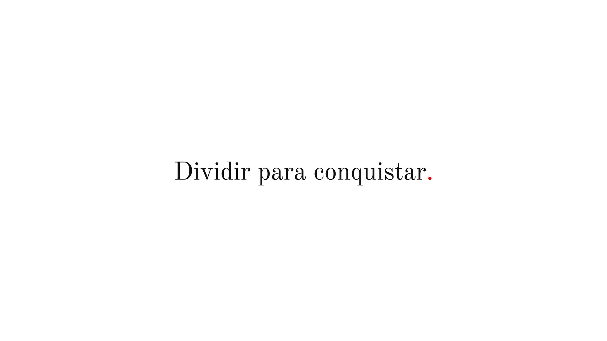Dividir para conquistar.
 