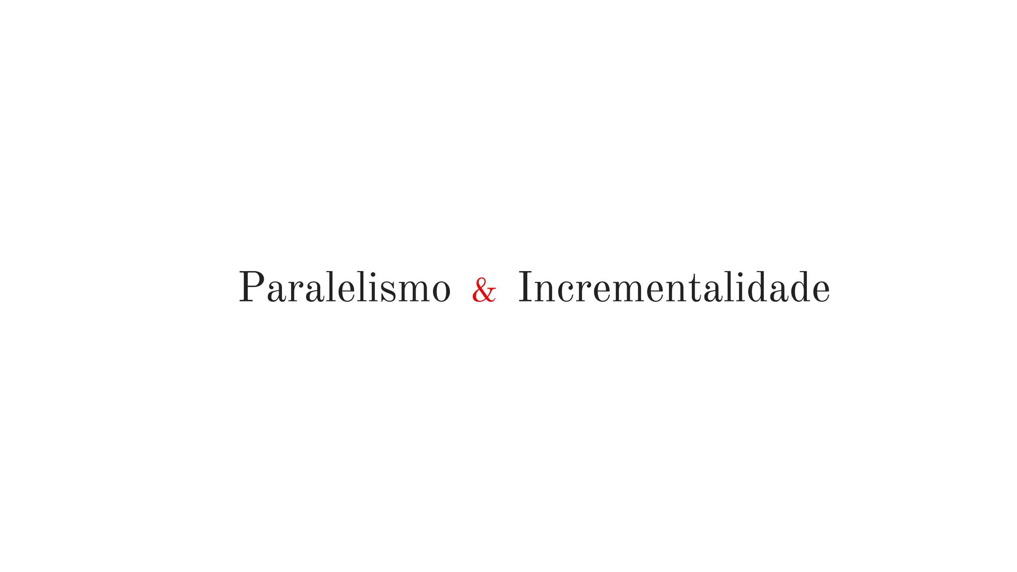 Paralelismo & Incrementalidade
 